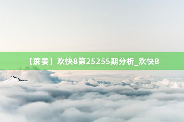 【蔗姜】欢快8第25255期分析_欢快8