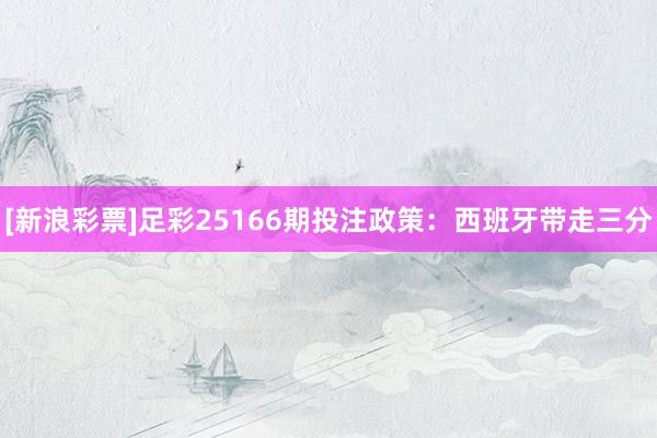 [新浪彩票]足彩25166期投注政策：西班牙带走三分